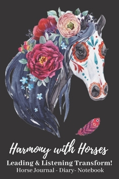 Harmony With Horses: Leading & Listening Transform! Horse Journal - Diary - Notebook: Horse Riding Journal - Horse Lovers Journal for Women & Girls - ... Notebook - Horse Diary - Horse Journal Women