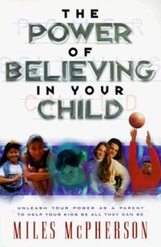 Paperback The Power of Believing in Your Child: Unleash Your Power as a Parent to Help Your Kids Be All They Can Be Book