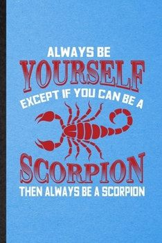 Paperback Always be yourself except if you can Be a scorpion then always be a scorpion: Lined Notebook For Scorpion Owner Vet. Ruled Journal For Exotic Animal L Book