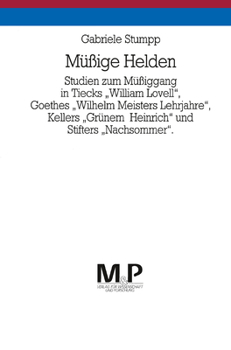 Mussige Helden: Studien zum Mussiggang in Tiecks "William Lovell", Goethes "Wilhelm Meisters Lehrjahre", Kellers "Grunem Heinrich" und Stifters "Nachsommer"