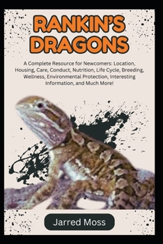 RANKIN’S DRAGONS: A Complete Resource for Newcomers: Location, Housing, Care, Conduct, Nutrition, Life Cycle, Breeding, Wellness, Environmental Protection, Interesting Information, and Much More!