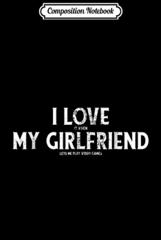 Composition Notebook: I Love It When My Girlfriend Lets Me Play Video Games  Journal/Notebook Blank Lined Ruled 6x9 100 Pages