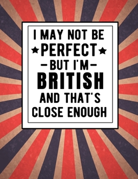 Paperback I May Not Be Perfect But I'm British And That's Close Enough: Funny British Notebook 100 Pages 8.5x11 Great Britain UK Gifts Book