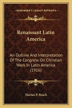 Renaissant Latin America: An Outline and Interpretation of the Congress On Christian Work in Latin America, Held at Panama, February 10-19, 1916 - Primary Source Edition