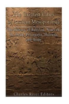 Paperback The Greatest Cities of Ancient Mesopotamia: The History of Babylon, Nineveh, Ur, Uruk, Persepolis, Hattusa, and Assur Book