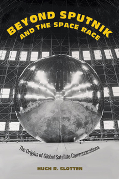 Hardcover Beyond Sputnik and the Space Race: The Origins of Global Satellite Communications Book