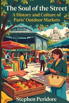 The Soul of the Street: A History and Culture of Paris' Outdoor Markets