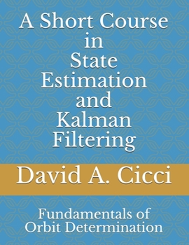 A Short Course in State Estimation and Kalman Filtering: Fundamentals of Orbit Determination