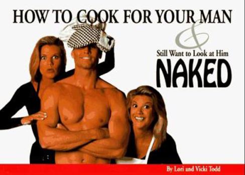 Paperback How to Cook for Your Man and Still Want to Look at Him Naked Book