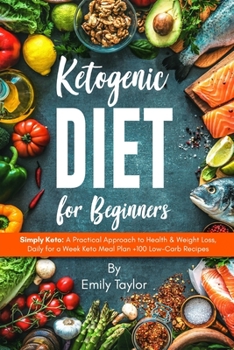 Ketogenic Diet for Beginners : Simply Keto: a Practical Approach to Health and Weight Loss, Daily for a Week Keto Meal Plan +100 Low-Carb Recipes