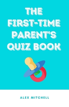 Paperback The First-Time Parent's Quiz Book: A Quiz Per Week to Guide Parents-To-Be Through Pregnancy & Beyond Book