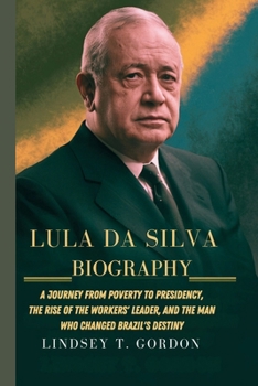 Paperback Lula da Silva Biography: A Journey from Poverty to Presidency, the Rise of the Workers' Leader, and the Man Who Changed Brazil's Destiny Book