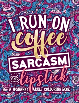 Paperback A Snarky Adult Colouring Book: I Run on Coffee, Sarcasm & Lipstick Book