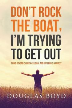 Paperback Don't Rock the Boat, I'm Trying to Get Out: Going Beyond Church as Usual and Into God's Harvest Book