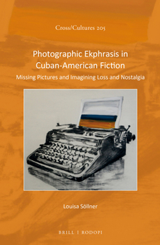 Hardcover Photographic Ekphrasis in Cuban-American Fiction: Missing Pictures and Imagining Loss and Nostalgia Book