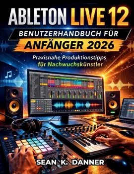 Ableton Live 12 Benutzerhandbuch Für Anfänger 2026: Praxisnahe Produktionstipps für Nachwuchskünstler