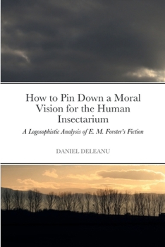 Paperback How to Pin Down a Moral Vision for the Human Insectarium: A Logosophistic Analysis of E. M. Forster's Fiction Book