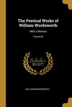 Paperback The Poetical Works of William Wordsworth: With a Memoir; Volume III Book