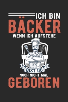 Ich Bin Bäcker Wenn Ich Aufstehe Bist Du Noch Nicht Mal Geboren: Din A5 Heft (Liniert) Mit Linien Für Bäcker | Notizbuch Tagebuch Planer Bäckerei | ... Feinbäcker Notebook (German Edition)