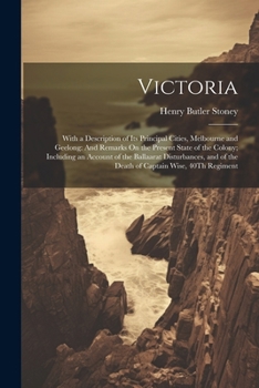 Paperback Victoria: With a Description of Its Principal Cities, Melbourne and Geelong: And Remarks On the Present State of the Colony; Inc Book