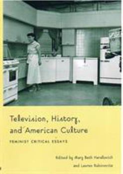 Television, History, and American Culture: Feminist Critical Essays (Console-ing Passions) - Book  of the Console-ing Passions: Television and Cultural Power