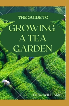 Paperback The Guide to Growing a Tea Garden: The Complete Guide to Growing and Harvesting Flavorful Teas Book