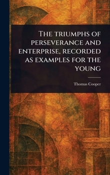 Hardcover The Triumphs of Perseverance and Enterprise, Recorded as Examples for the Young Book