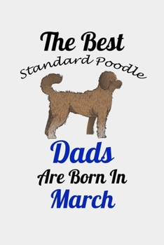 The Best Standard Poodle Dads Are Born In March: Unique Notebook Journal For Standard Poodle Owners and Lovers, Funny Birthday NoteBook Gift for ... Pages for College, School, Home  & Work .