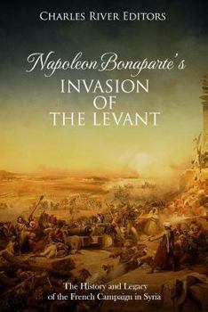 Napoleon Bonaparte’s Invasion of the Levant: The History and Legacy of the French Campaign in Syria