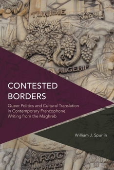 Paperback Contested Borders: Queer Politics and Cultural Translation in Contemporary Francophone Writing from the Maghreb (Critical Perspectives on Theory, Culture and Politics) Book