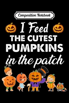 Composition Notebook: I feed the cutest pumpkins in the patch halloween  Journal/Notebook Blank Lined Ruled 6x9 100 Pages