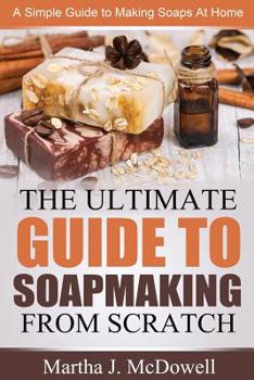 Paperback The Ultimate Guide To Soapmaking From Scratch: A Simple Guide to Making Soaps at Home Book