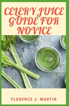 Paperback Celery Juice Guide For Novice: Celery juice is rich in nutrients that may have many health benefits. Book