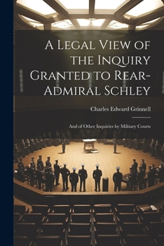Paperback A Legal View of the Inquiry Granted to Rear-Admiral Schley: And of Other Inquiries by Military Courts Book