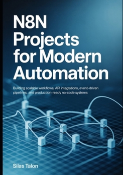 Paperback n8n Projects for Modern Automation: Building Scalable Workflows, API Integrations, Event-Driven Pipelines, and Production-Ready No-Code Systems Book