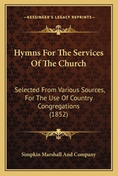 Paperback Hymns For The Services Of The Church: Selected From Various Sources, For The Use Of Country Congregations (1852) Book