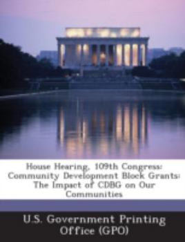 Paperback House Hearing, 109th Congress: Community Development Block Grants: The Impact of Cdbg on Our Communities Book