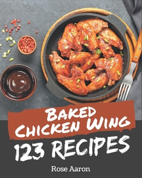 Paperback 123 Baked Chicken Wing Recipes: A Baked Chicken Wing Cookbook from the Heart! Book