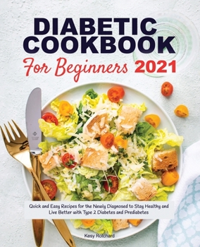 Diabetic Cookbook for Beginners 2021: Quick and Easy Recipes for the Newly Diagnosed to Stay Healthy and Live Better with Type 2 Diabetes and Prediabetes