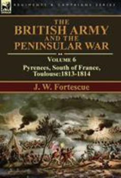 The British Army and the Peninsular War: Volume 6-Pyrenees, South of France, Toulouse:1813-1814 - Book #6 of the British Army and the Peninsular War