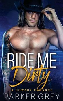 Ride Me Dirty: A Cowboy Romance - Book #3 of the Dirty