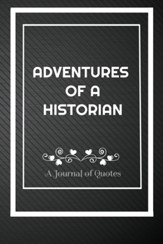 Adventures of A Historian: A Journal of Quotes: Perfect Quote Journal for Historian gift, 100 Pages 6*9 Inch Journal, Best gift for Historian Quote ... your memory who and where said it with date.