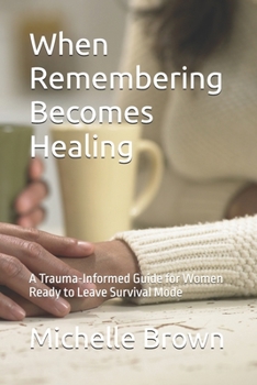 Paperback When Remembering Becomes Healing: A Trauma-Informed Guide for Women Ready to Leave Survival Mode Book