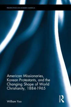 Hardcover American Missionaries, Korean Protestants, and the Changing Shape of World Christianity, 1884-1965 Book