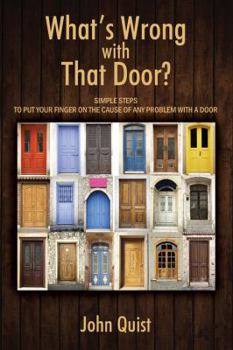 Paperback What's Wrong with That Door? Simple Steps to Put Your Finger on the Cause of Any Problem with a Door Book