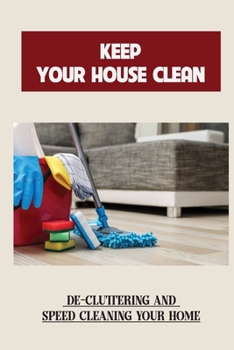 Paperback Keep Your House Clean: De-Cluttering And Speed Cleaning Your Home: Quick Cleaning Tips And Tricks Book