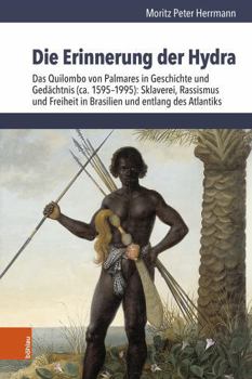 Die Erinnerung Der Hydra: Das Quilombo Von Palmares in Geschichte Und Gedachtnis (Ca. 1595-1995): Sklaverei, Rassismus Und Freiheit in Brasilien Und E