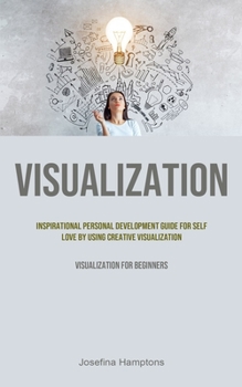 Paperback Visualization: Inspirational Personal Development Guide for Self Love by Using Creative Visualization (Visualization for beginners) Book