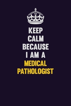 Paperback Keep Calm Because I Am A Medical Pathologist: Motivational and inspirational career blank lined gift notebook with matte finish Book