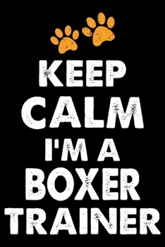 Keep Calm I'm A Boxer Trainer: Funny Boxer Training Log Book gifts. Best Dog Training Log Book gifts For Dog Lovers who loves Boxer. Cute Boxer Training Log Book Gifts is the perfect gifts.